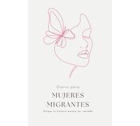 Diario para Mujeres Migrantes - Porque tu historia merece ser contada: Un journal íntimo para mujeres fuertes que quieren plasmar su pasado, su presente y su futuro