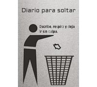 Diario para soltar Escribe, respira y deja ir sin culpa: 100 páginas para escribir lo que te pesa en tu día.: Un diario emocional para liberar la mente, calmar la ansiedad y soltar pensamientos.