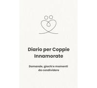 Diario per Coppie Innamorate: Domande, giochi e momenti da condividere per rafforzare l’amore e la relazione