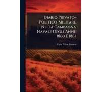 Diario Privato-Politico-Militare Nella Campagna Navale Degli Anne 1860 E 1861