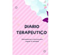DIARIO TERAPEUTICO DE LA ANSIEDAD: HERRAMIENTAS Y TÉCNICAS PARA REGULAR LA ANSIEDAD