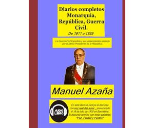 Diarios completos Monarquía, República, Guerra Civil.: La Guerra Civil Española y sus antecedentes relatada por el último Presidente de la República. De 1911 a 1939