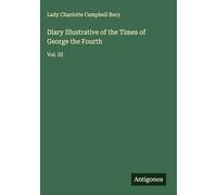 Diary Illustrative of the Times of George the Fourth: Vol. III