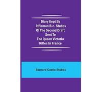 Diary Kept By Rifleman B.C. Stubbs Of The Second Draft Sent To The Queen Victoria Rifles In France