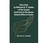 Diary Kept By Rifleman B. C. Stubbs Of The Second Draft Sent To The Queen Victoria Rifles In France