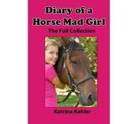 Diary of a Horse Mad Girl: The Full Collection Kahler, Katrina (Auteur)