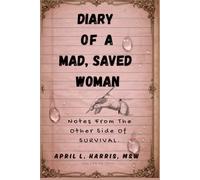 Diary of a Mad, Saved Woman.: Notes From the Other Side of Survival.