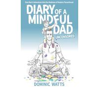Diary of a Mindful Dad: Uncensored: One Man's Adventure into the Madness of Modern Parenthood