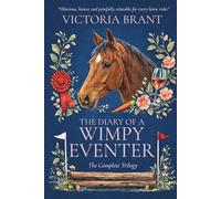 Diary of a Wimpy Eventer ~ The Complete Trilogy: A hilarious true story of horses, rider confidence & eventing dreams