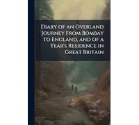 Diary of an Overland Journey From Bombay to England, and of a Year's Residence in Great Britain