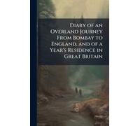 Diary Of An Overland Journey From Bombay To England, And Of A Year's Residence In Great Britain