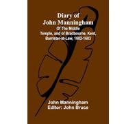 Diary Of John Manningham; Of The Middle Temple, And Of Bradbourne, Kent, Barrister-At-Law, 1602-1603