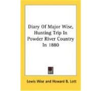 Diary of Major Wise, Hunting Trip in Powder River Country in 1880 Wise, Lewis (Auteur)