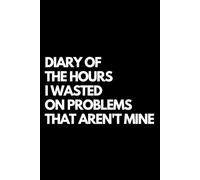 Diary of the Hours I Wasted on Problems That Aren't Mine: A Funny Gift Notebook for Co-workers, Friends, Bosses, and Family - Perfect Gag Journal for ... Santa, or White Elephant Gifts Exchange!