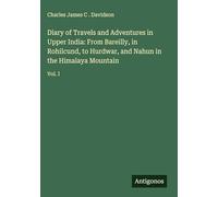 Diary of Travels and Adventures in Upper India: From Bareilly, in Rohilcund, to Hurdwar, and Nahun in the Himalaya Mountain: Vol. I