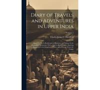 Diary Of Travels And Adventures In Upper India: From Bareilly, In Rohilcund, To Hurdwar, And Nahun, In The Himmalaya Mountains, With A Tour In Bundelc