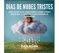 Días De Nubes Tristes: Una Suave Guía Para Niños Sobre Cómo Manejar La Tristeza Y Encontrar La Esperanza