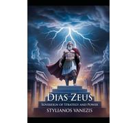 Dias Zeus: Sovereign of Strategy and Power: Myth, Monuments, and Modern Leadership Lessons from the King of the GodsSTYLIANOS