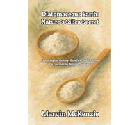 Diatomaceous Earth: Nature’s Silica Secret: Exploring the History, Benefits, and Cautions of a Fascinating Natural Substance