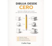 Dibuja desde cero: Aprende a dibujar paso a paso aunque creas que no sabes dibujar