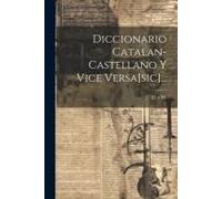 Diccionario Catalan-Castellano Y Vice Versa[Sic]...
