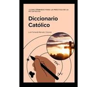 Diccionario Católico +2,000 Terminos para la Fe Católica: La guía esencial de doctrina, liturgia, historia y espiritualidad