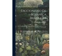Diccionario De Botanica Brasileira; Ou, Compendio Dos Vegetaes Do Brasil, Tanto Indigenas Como Acclimados;