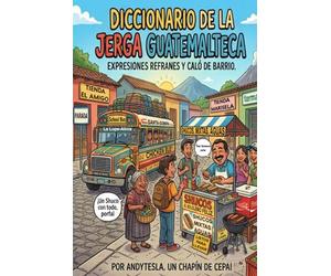 Diccionario de la jerga Guatemalteca: Expresiones, refranes y caló de Barrio