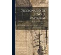 Diccionario De Lengua Universal: Precedido Del Resúmen De Su Gramátiea, Y Seguido De Varios Apéndices Muy Importantes...