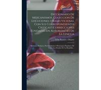 Diccionario De Mejicanismos, Coleccion De Locuciones I Frases Viciosas, Con Sus Correspondientes Criticas I Correcciones Fundadas En Autoridades De La Lengua; Máximas, Refranes, Provincialismos I Remo