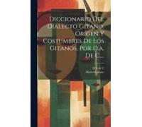 Diccionario Del Dialecto Gitano. Orígen Y Costumbres De Los Gitanos, Por D.A. De C....