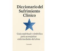 Diccionario del Sufrimiento Clínico: Guía Espiritual y Simbólica para acompañar enfermedades del alma