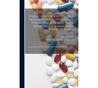Diccionario Elemental De Farmacia, Botanica Y Materia Medica Ó Aplicaciones De Los Fundamentos De La Química Moderna Á La Farmacia En Todos Sus Ramos:
