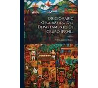 Diccionario Geogràfico Del Departamento De Oruro [1904]...