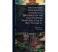 Diccionario Geogràfico, Estadã-Stico, Histã3rico De Las Islas Filipinas, Dedicado A S.M. El Rey, Volume 2...