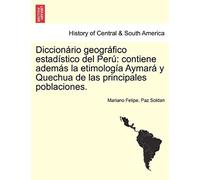 Diccionário Geográfico Estadístico Del Perú: Contiene Además La Etimología Aymará Y Quechua De Las Principales Poblaciones. (Spanish Edition)