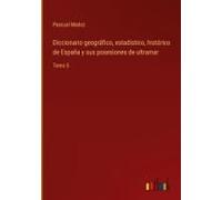 Diccionario Geográfico, Estadístico, Histórico De España Y Sus Posesiones De Ultramar