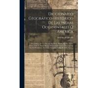 Diccionario Geográfico-Histórico De Las Indias Occidentales Ó América: Es Á Saber: De Los Reynos Del Perú, Nueva España, Tierra Firme, Chile Y Nuevo R