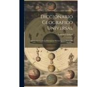 Diccionario Geografico Universal: Que Comprehende La Descripcion De Las Quatro Partes Del Mundo...
