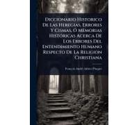 Diccionario Historico De Las Heregias, Errores Y Cismas, Ã" Memorias Histã3ricas Acerca De Los Errores Del Entendimiento Humano Respecto De La Religion Christiana