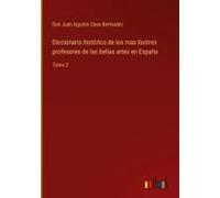 Diccionario Histórico De Los Mas Ilustres Profesores De Las Bellas Artes En España