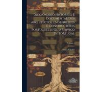 Diccionario Historico E Documental Dos Architectos, Engenheiros E Constructores Portuguezes Ou A Serviço De Portugal; Volume 1