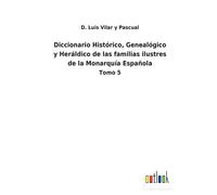 Diccionario Histórico, Genealógico Y Heráldico De Las Familias Ilustres De La Monarquía Española