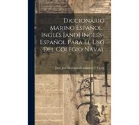 Diccionario Marino Español-Inglés [And] Inglés-Español Para El Uso Del Colegio Naval