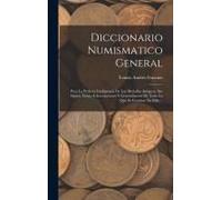 Diccionario Numismatico General: Para La Perfecta Inteligencia De Las Medallas Antiguas, Sus Signos, Notas, E Inscripciones Y Generalmente De Todo Lo