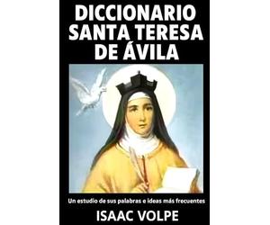 DICCIONARIO SANTA TERESA DE ÁVILA Un estudio de sus palabras e ideas más frecuentes: Descubre la sabiduría eterna de Santa Teresa de Ávila