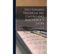 Diccionario Trilingue Del Castellano, Bascuence Y Latin