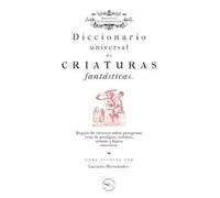 Diccionario universal de criaturas fantásticas: Regalo de curiosos sobre peregrinas cosas de prodigios, ostentos, animales y figuras maravillosas.