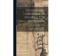Diccionario Universal De Historia Y De Geografía: Contiene: Historia Propiamente Dicha ......