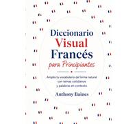 Diccionario visual de francés para principiantes: Amplía tu vocabulario de forma natural con temas cotidianos y palabras en contexto